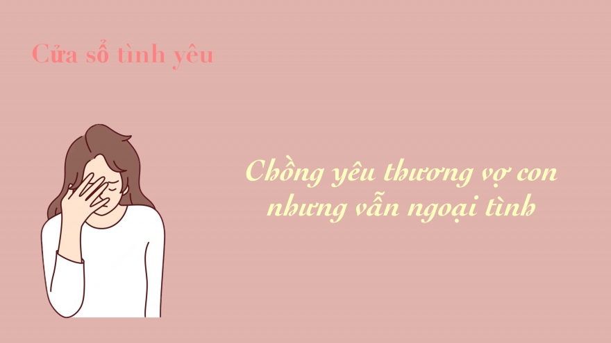 Chồng yêu thương vợ con nhưng vẫn ngoại tình